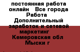 постоянная работа онлайн - Все города Работа » Дополнительный заработок и сетевой маркетинг   . Кемеровская обл.,Мыски г.